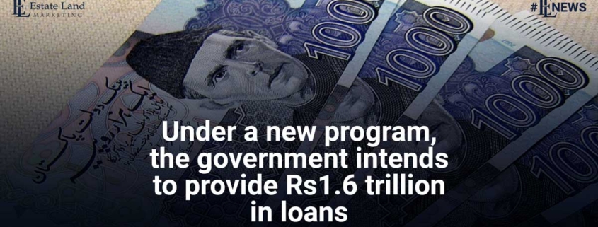 Under Kamyab Pakistan Programme the government intends to provide Rs1.6 trillion in loans