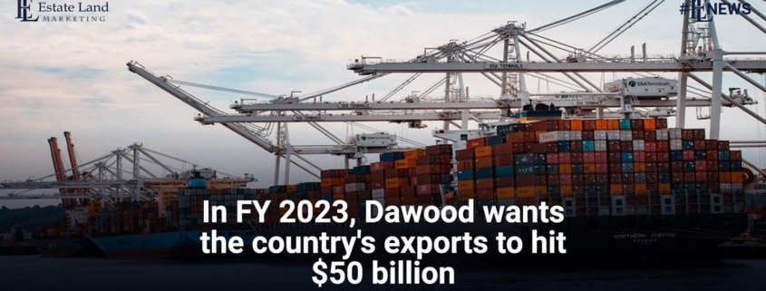 In Fiscal year 2023, Dawood wants the country's exports to hit $50 billion
