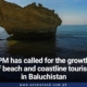 PM has called for the growth of beach and coastline tourism in Baluchistan