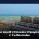 The project will increase employment in the Baluchistan