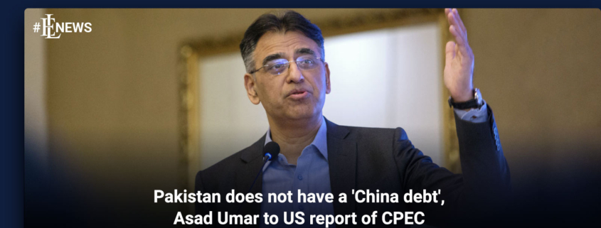 Pakistan does not have a 'China debt', Asad Umar to US report of CPEC