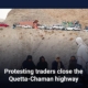 Protesting traders close the Quetta-Chaman highway