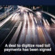 A deal to digitize road toll payments has been signed