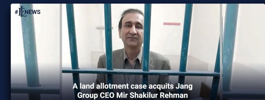 A land allotment case acquits Jang Group CEO Mir Shakilur Rehman