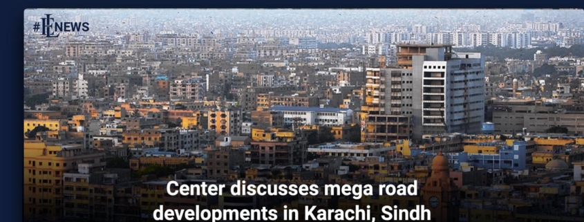 Center discusses mega road developments in Karachi, Sindh