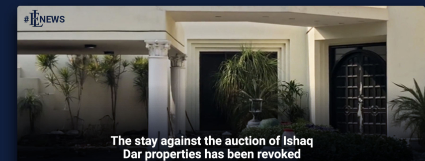 The stay against the auction of Ishaq Dar properties has been revoked