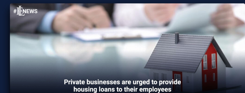 Private businesses are urged to provide housing loans to their employees