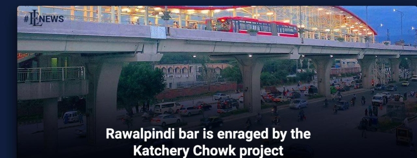 Rawalpindi bar is enraged by the Katchery Chowk project