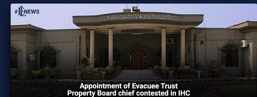 Appointment of Evacuee Trust Property Board chief contested in IHC