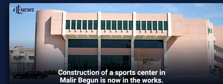 Construction of a sports center in Malir Begun is now in the works