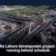 The Lahore development project is running behind schedule