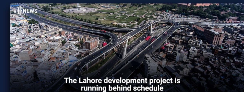 The Lahore development project is running behind schedule