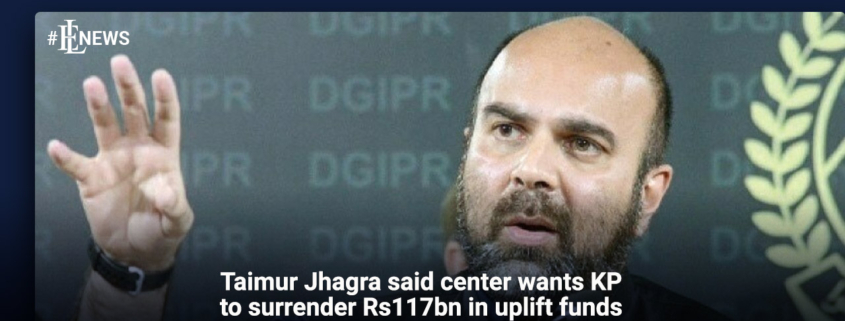 Taimur Jhagra said center wants KP to surrender Rs117bn in uplift funds