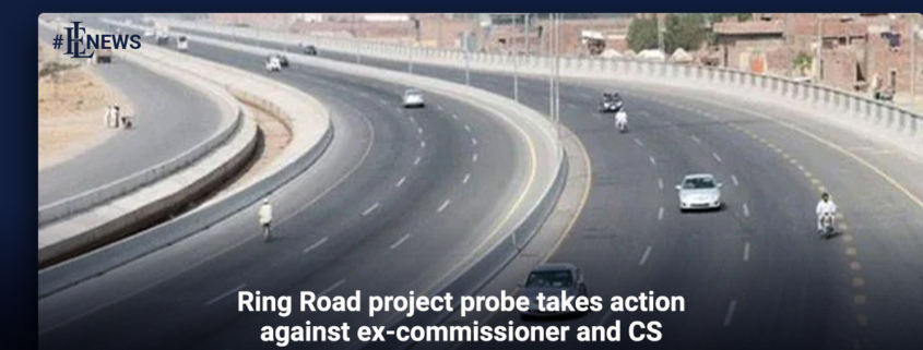 Ring Road project probe takes action against ex-commissioner and CS