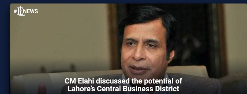 CM Elahi discussed the potential of Lahore's Central Business District