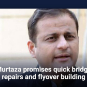 Murtaza promises quick bridge repairs and flyover building