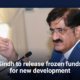 Sindh to release frozen funds for new development