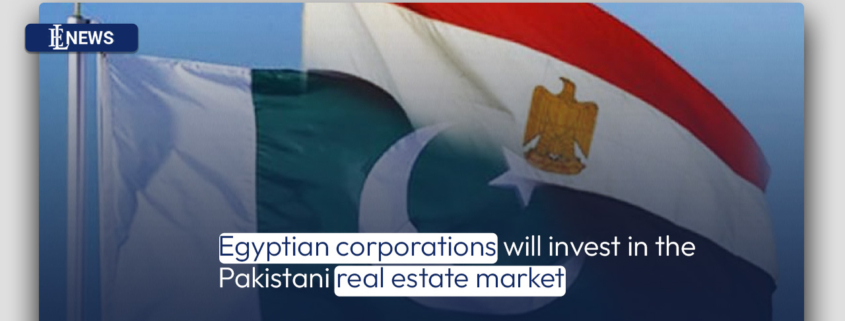 Egyptian corporations will invest in the Pakistani real estate market