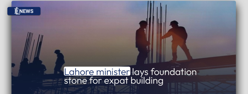 Lahore minister lays foundation stone for expat building