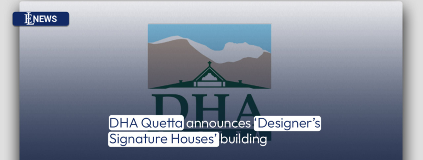 DHA Quetta announces ‘Designer's Signature Houses' building