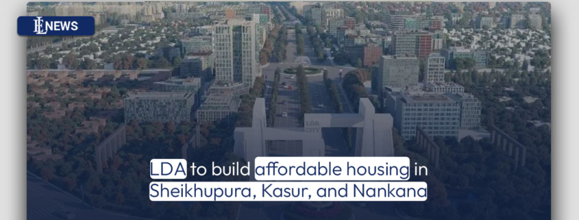 LDA to build affordable housing in Sheikhupura, Kasur, and Nankana