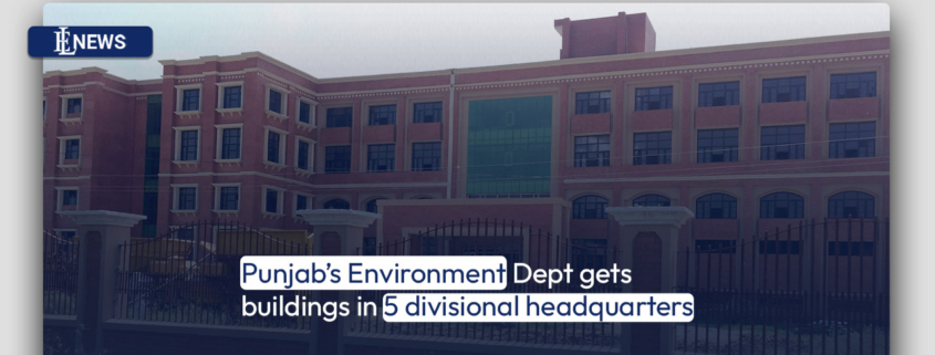 Punjab's Environment Dept gets buildings in 5 divisional headquarters