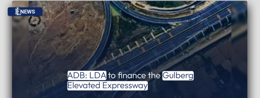 ADB: LDA to finance the Gulberg Elevated Expressway