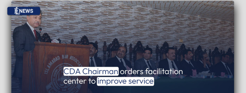 CDA Chairman orders facilitation center to improve service