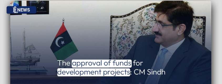 The approval of funds for development projects: CM Sindh