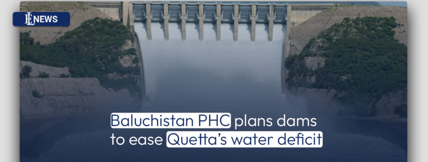 Baluchistan PHC plans dams to ease Quetta's water deficit