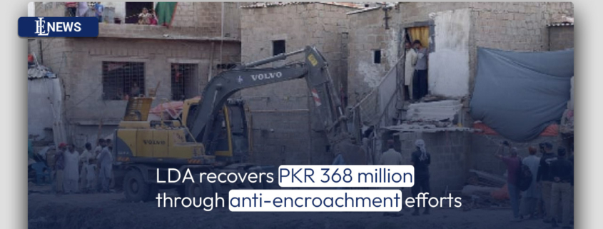 LDA recovers PKR 368 million through anti-encroachment efforts