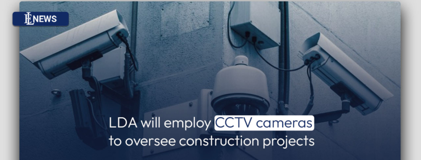 LDA will employ CCTV cameras to oversee construction projects