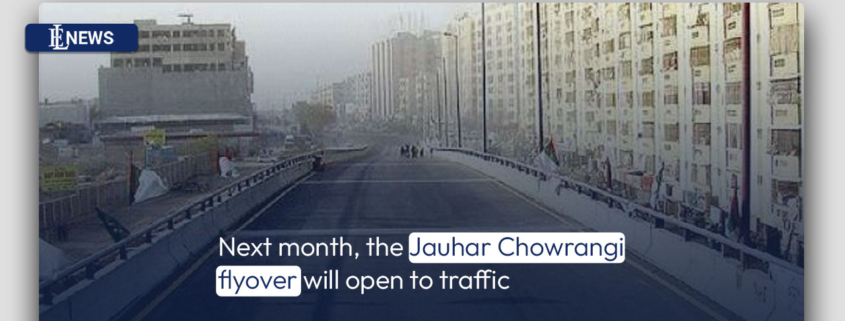 Next month, the Jauhar Chowrangi flyover will open to traffic