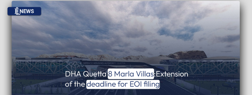 DHA Quetta 8 Marla Villas: Extension of the deadline for EOI filing