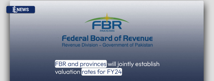 FBR and provinces will jointly establish valuation rates for FY24