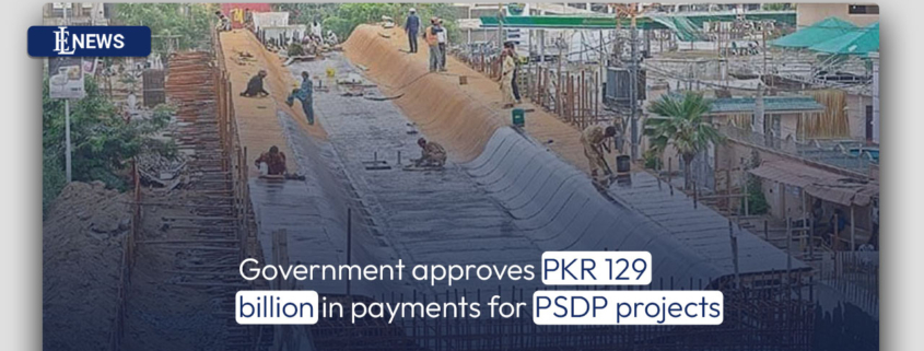 Government approves PKR 129 billion in payments for PSDP projects