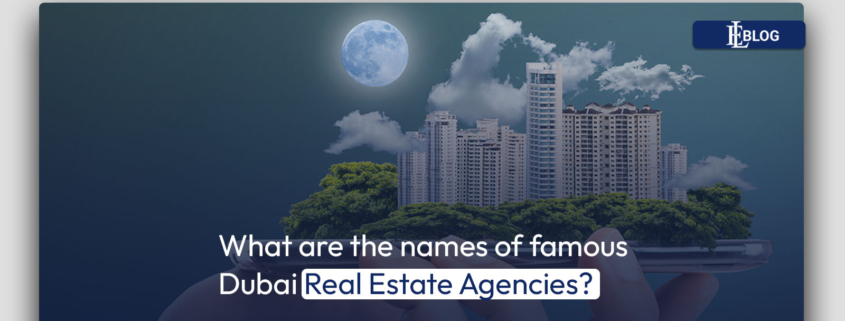 What are the names of famous Dubai Real Estate Agencies?