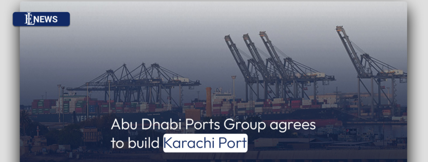 Abu Dhabi Ports Group agrees to build Karachi Port
