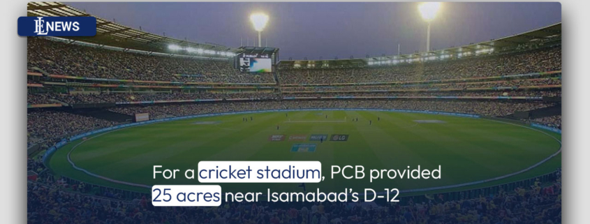 For a cricket stadium, PCB provided 25 acres near Isamabad's D-12