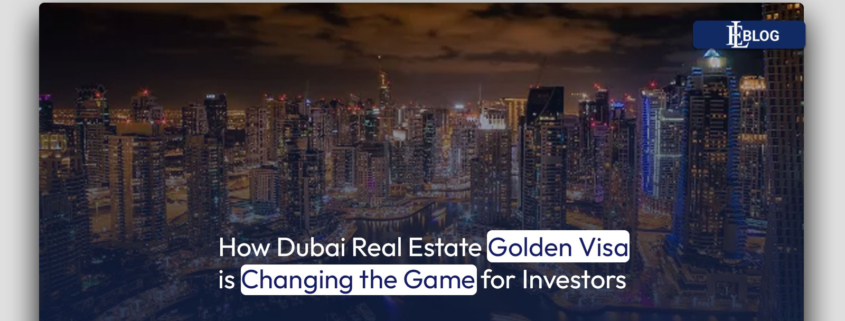How Dubai Real Estate Golden Visa is Changing the Game for Investors