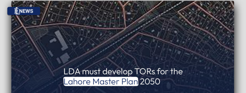 LDA must develop TORs for the Lahore Master Plan 2050