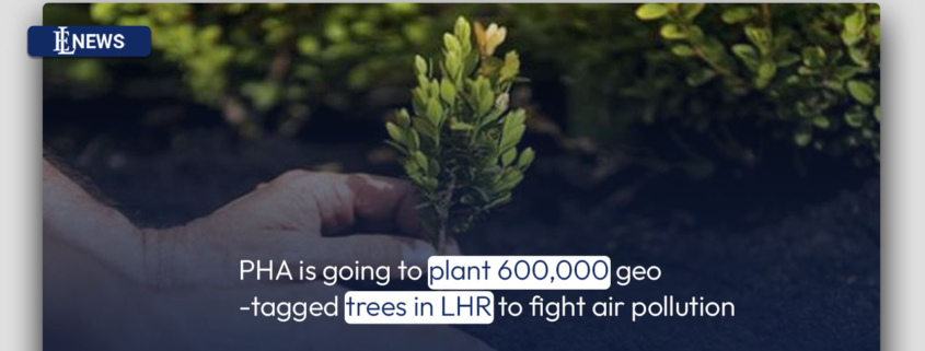 PHA is going to plant 600,000 geo-tagged trees in LHR to fight air pollution