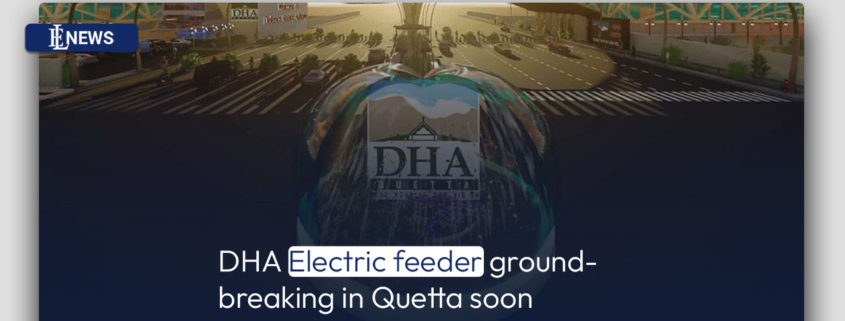DHA Electric feeder ground-breaking in Quetta soon