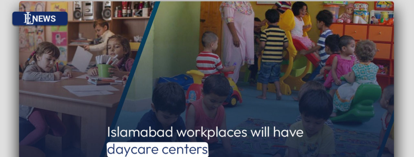 Islamabad workplaces will have daycare centers