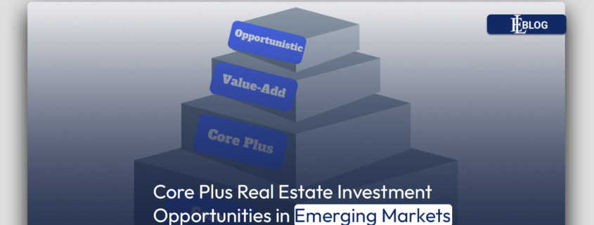 Core Plus Real Estate Investment Opportunities in Emerging Markets