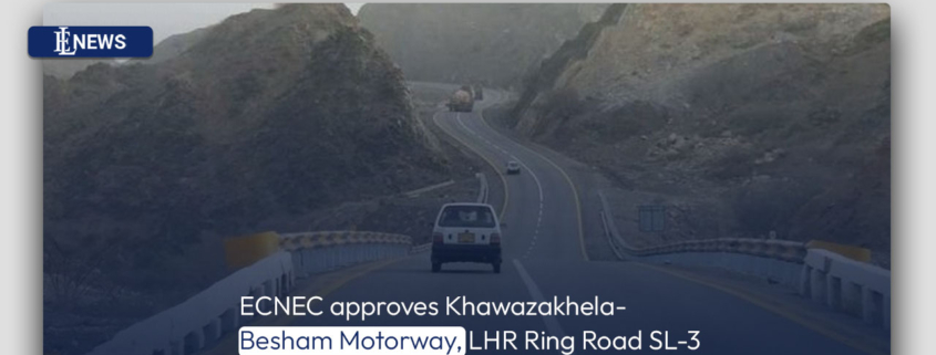 ECNEC approves Khawazakhela-Besham Motorway, LHR Ring Road SL-3