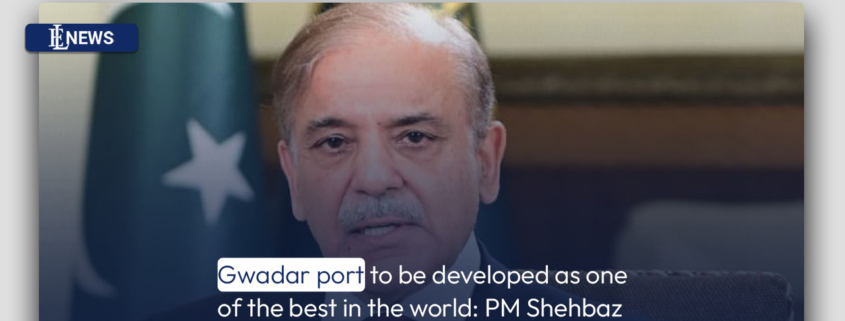 Gwadar port to be developed as one of the best in the world: PM Shehbaz