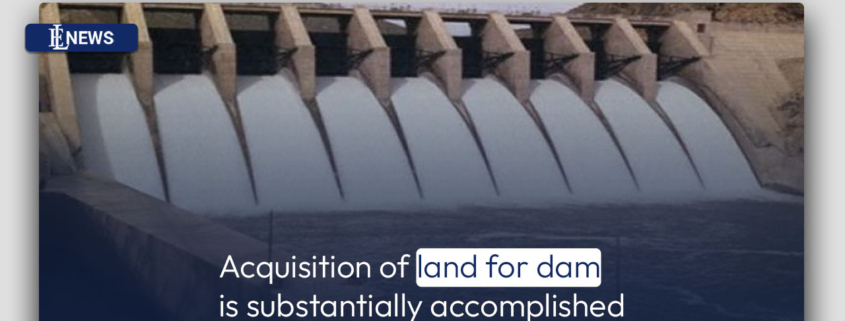 Acquisition of land for dam is substantially accomplished