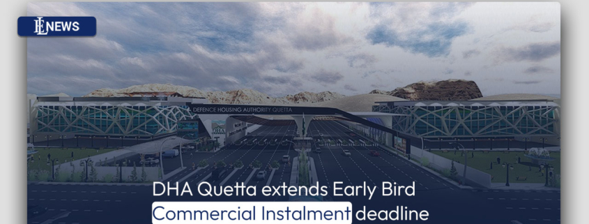 DHA Quetta extends Early Bird Commercial Instalment deadline