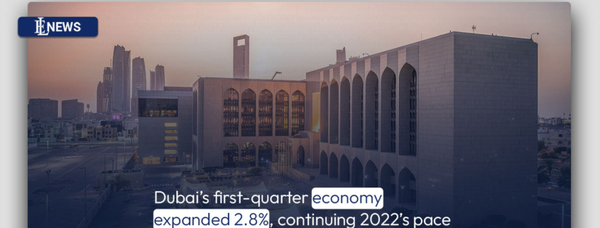 Dubai's first-quarter economy expanded 2.8%, continuing 2022's pace